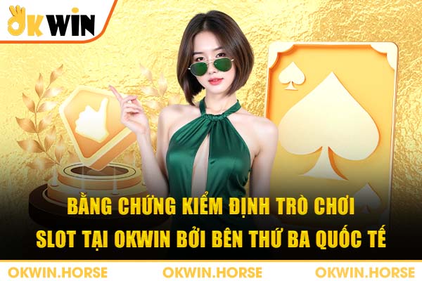 Bằng chứng kiểm định trò chơi slot tại okwin bởi bên thứ ba quốc tế