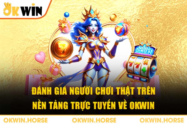 Đánh giá người chơi thật trên nền tảng trực tuyến về okwin
