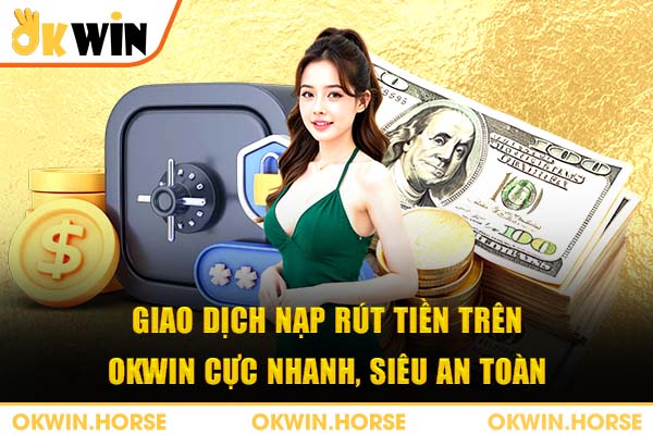 Giao dịch nạp rút tiền trên Okwin cực nhanh, siêu an toàn