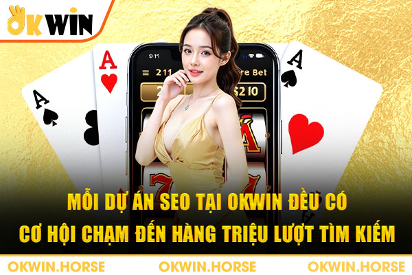 Mỗi dự án SEO tại Okwin đều có cơ hội chạm đến hàng triệu lượt tìm kiếm