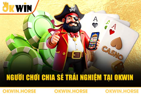 Người chơi chia sẻ trải nghiệm tại okwin
