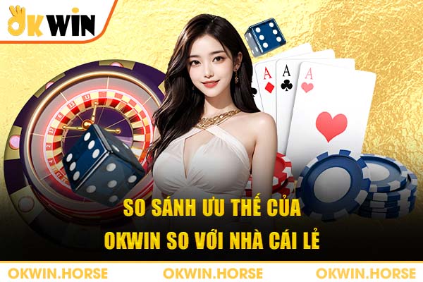 So sánh ưu thế của OKWIN so với nhà cái lẻ